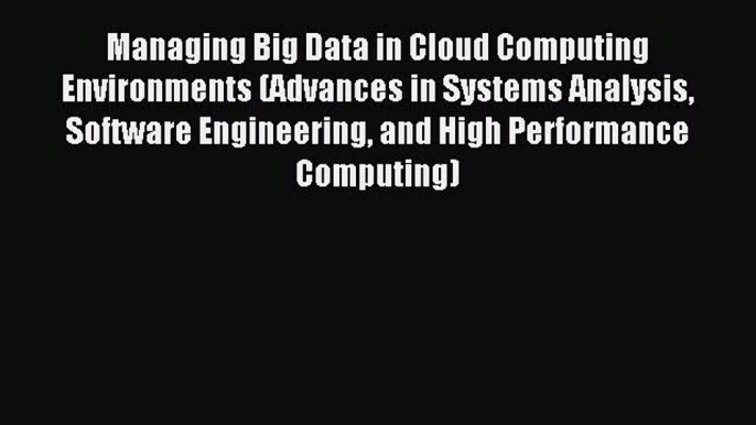 Read Managing Big Data in Cloud Computing Environments (Advances in Systems Analysis Software