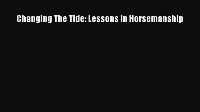 Read Changing The Tide: Lessons In Horsemanship Ebook Free