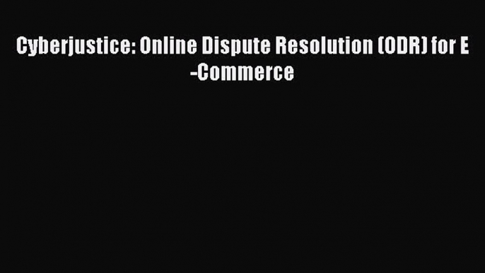 Read Cyberjustice: Online Dispute Resolution (ODR) for E-Commerce Ebook Online