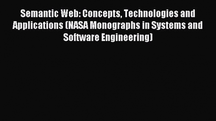 Read Semantic Web: Concepts Technologies and Applications (NASA Monographs in Systems and Software