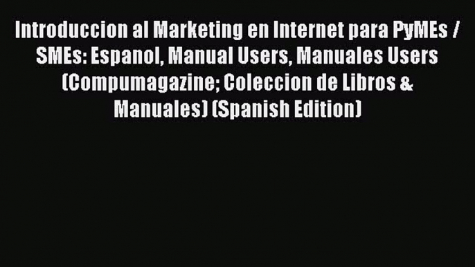 Read Introduccion al Marketing en Internet para PyMEs / SMEs: Espanol Manual Users Manuales