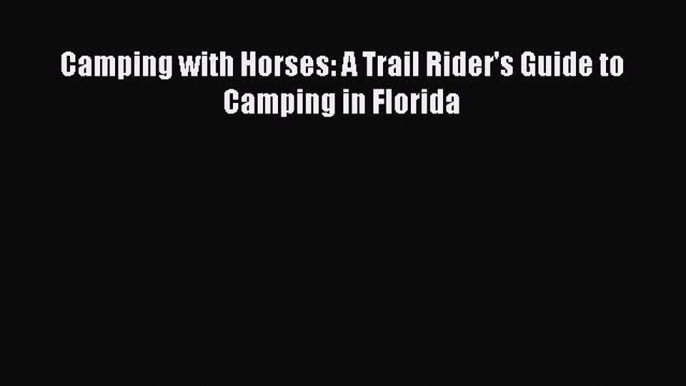 Read Camping with Horses: A Trail Rider's Guide to Camping in Florida Ebook Free