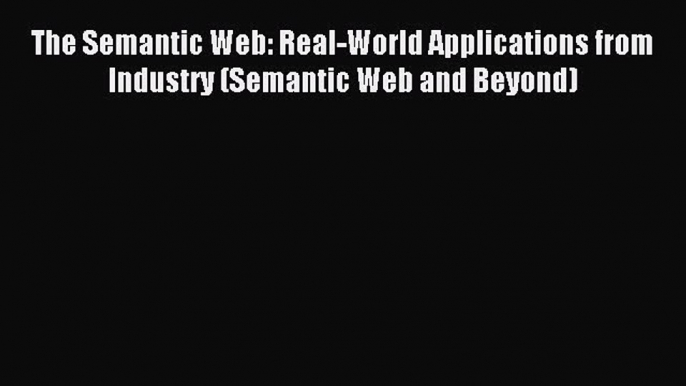 Read The Semantic Web: Real-World Applications from Industry (Semantic Web and Beyond) Ebook