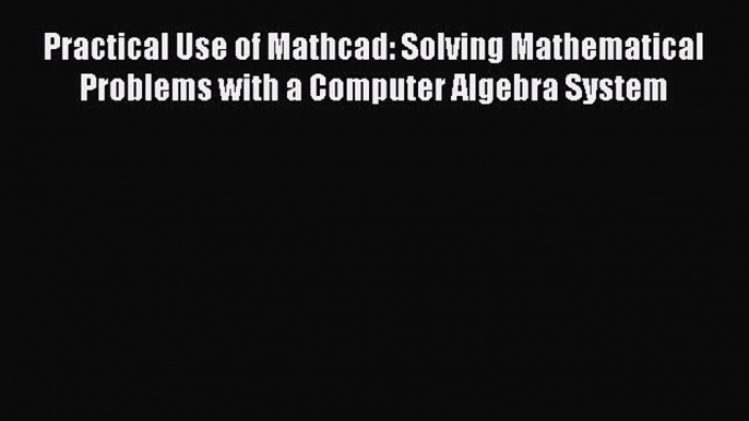 Read Practical Use of Mathcad: Solving Mathematical Problems with a Computer Algebra System