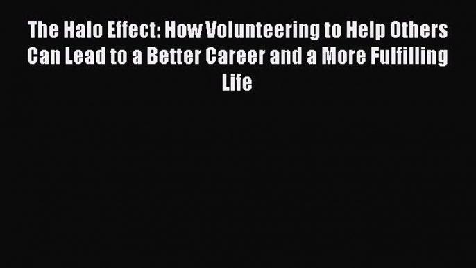 [Read book] The Halo Effect: How Volunteering to Help Others Can Lead to a Better Career and