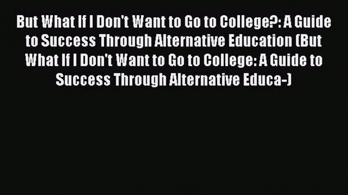 [Read book] But What If I Don't Want to Go to College?: A Guide to Success Through Alternative