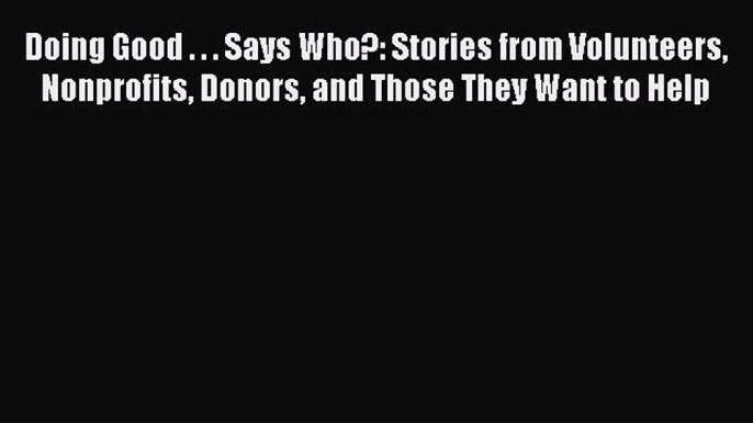 [Read book] Doing Good . . . Says Who?: Stories from Volunteers Nonprofits Donors and Those