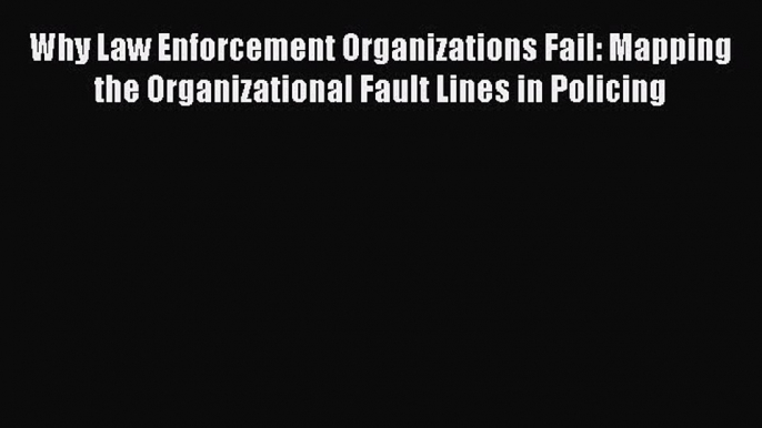 PDF Why Law Enforcement Organizations Fail: Mapping the Organizational Fault Lines in Policing