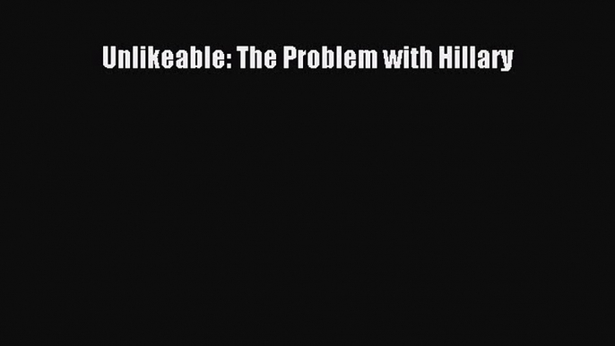 PDF Unlikeable: The Problem with Hillary Free Books