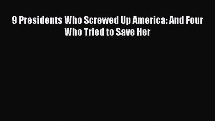 PDF 9 Presidents Who Screwed Up America: And Four Who Tried to Save Her Free Books