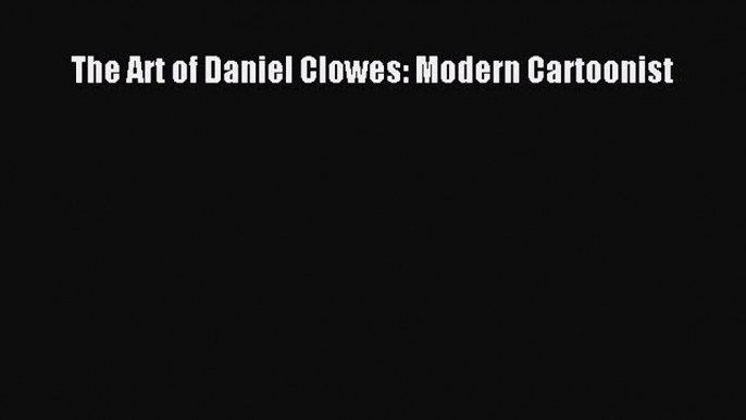 PDF The Art of Daniel Clowes: Modern Cartoonist  EBook