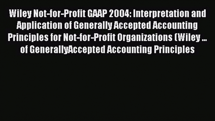 Read Wiley Not-for-Profit GAAP 2004: Interpretation and Application of Generally Accepted Accounting