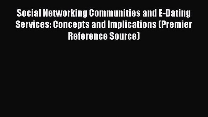 Read Social Networking Communities and E-Dating Services: Concepts and Implications (Premier