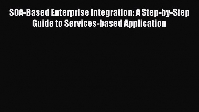 Read SOA-Based Enterprise Integration: A Step-by-Step Guide to Services-based Application Ebook