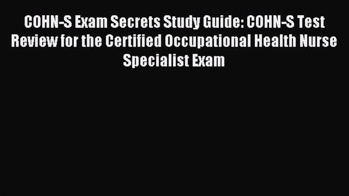 Read COHN-S Exam Secrets Study Guide: COHN-S Test Review for the Certified Occupational Health