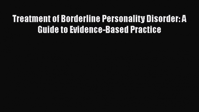 Download Treatment of Borderline Personality Disorder: A Guide to Evidence-Based Practice