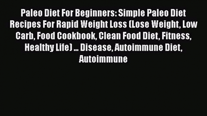 Download Paleo Diet For Beginners: Simple Paleo Diet Recipes For Rapid Weight Loss (Lose Weight