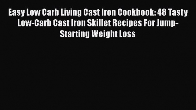 PDF Easy Low Carb Living Cast Iron Cookbook: 48 Tasty Low-Carb Cast Iron Skillet Recipes For