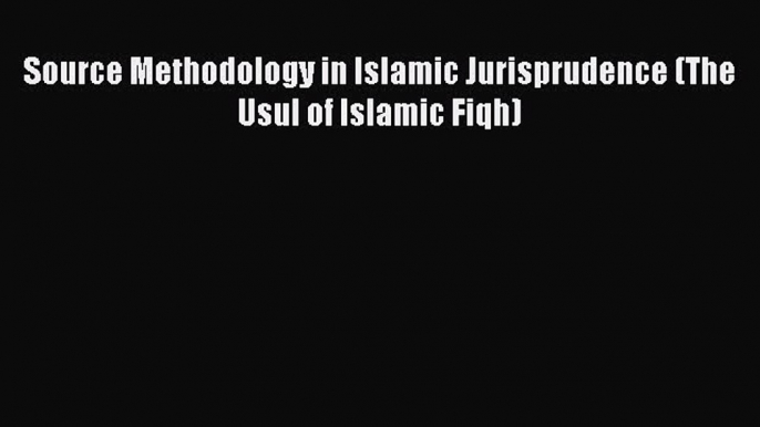 PDF Source Methodology in Islamic Jurisprudence (The Usul of Islamic Fiqh) Free Books