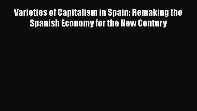 [Read book] Varieties of Capitalism in Spain: Remaking the Spanish Economy for the New Century