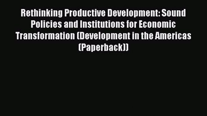 [Read book] Rethinking Productive Development: Sound Policies and Institutions for Economic