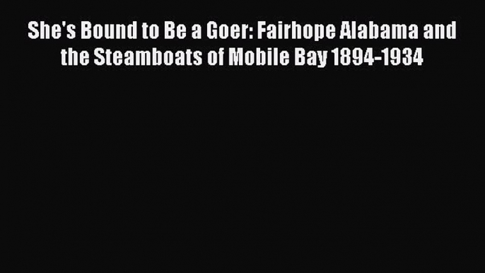 Read She's Bound to Be a Goer: Fairhope Alabama and the Steamboats of Mobile Bay 1894-1934