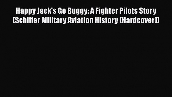 Read Happy Jack's Go Buggy: A Fighter Pilots Story (Schiffer Military Aviation History (Hardcover))