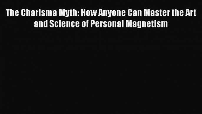 [Read book] The Charisma Myth: How Anyone Can Master the Art and Science of Personal Magnetism