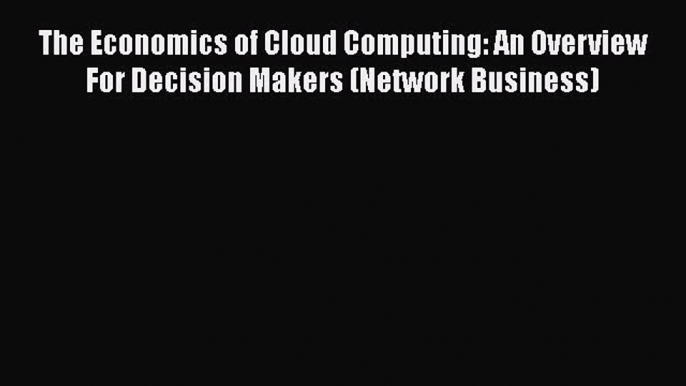 [Read book] The Economics of Cloud Computing: An Overview For Decision Makers (Network Business)