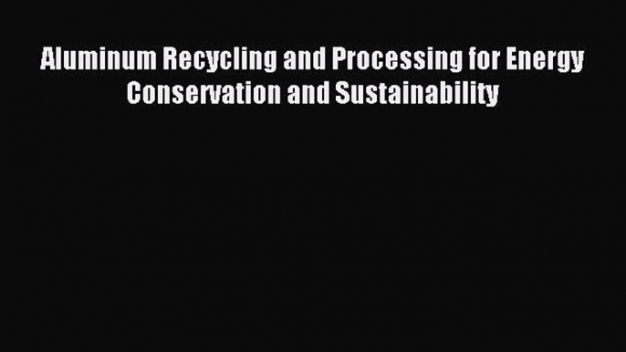 Read Aluminum Recycling and Processing for Energy Conservation and Sustainability PDF Free