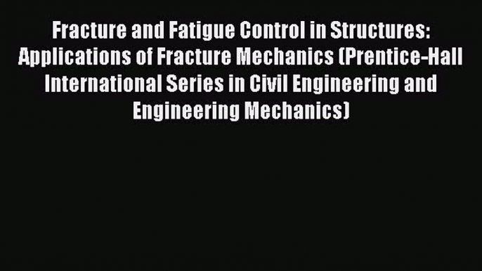 Read Fracture and Fatigue Control in Structures: Applications of Fracture Mechanics (Prentice-Hall