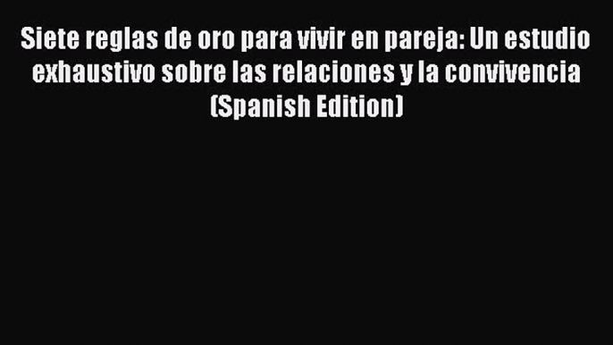 [Read book] Siete reglas de oro para vivir en pareja: Un estudio exhaustivo sobre las relaciones