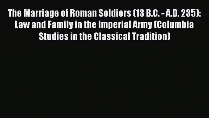 [Read book] The Marriage of Roman Soldiers (13 B.C. - A.D. 235): Law and Family in the Imperial