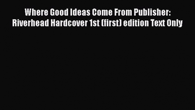 [Read book] Where Good Ideas Come From Publisher: Riverhead Hardcover 1st (first) edition Text