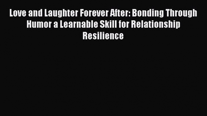 [Read book] Love and Laughter Forever After: Bonding Through Humor a Learnable Skill for Relationship