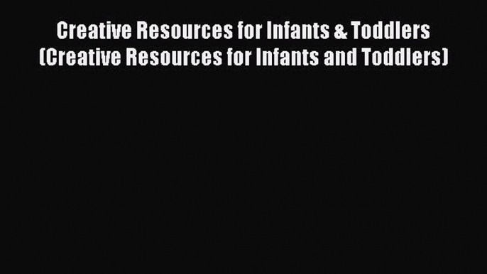 [Read book] Creative Resources for Infants & Toddlers (Creative Resources for Infants and Toddlers)