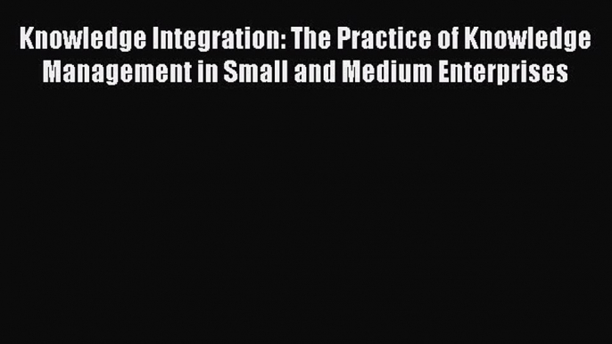 [Read book] Knowledge Integration: The Practice of Knowledge Management in Small and Medium