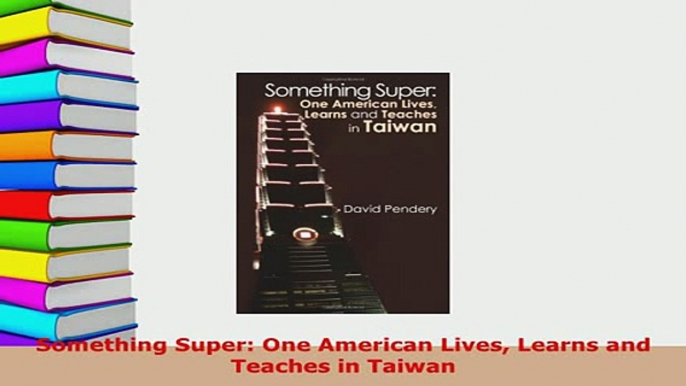 PDF  Something Super One American Lives Learns and Teaches in Taiwan Read Online