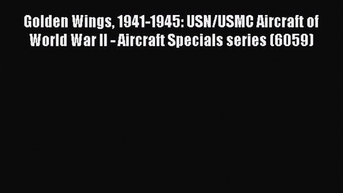 Read Golden Wings 1941-1945: USN/USMC Aircraft of World War II - Aircraft Specials series (6059)