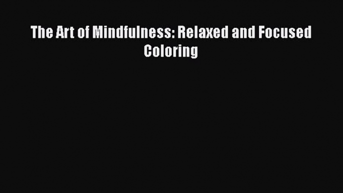 Download The Art of Mindfulness: Relaxed and Focused Coloring Free Books