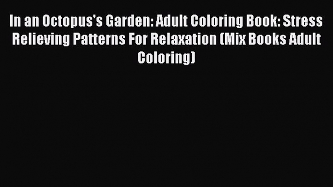 Download In an Octopus's Garden: Adult Coloring Book: Stress Relieving Patterns For Relaxation