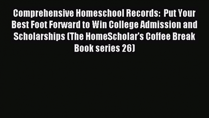 Read Comprehensive Homeschool Records:  Put Your Best Foot Forward to Win College Admission