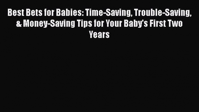 [Read book] Best Bets for Babies: Time-Saving Trouble-Saving & Money-Saving Tips for Your Baby's