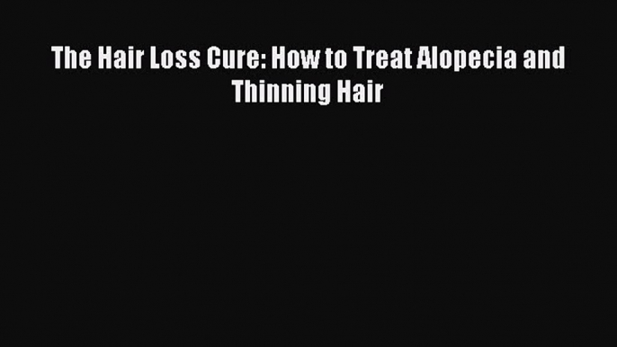 Download The Hair Loss Cure: How to Treat Alopecia and Thinning Hair Ebook Free