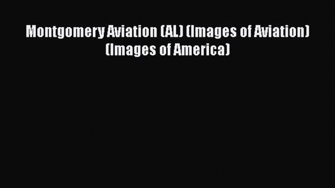 Read Montgomery Aviation (AL) (Images of Aviation) (Images of America) Ebook Free