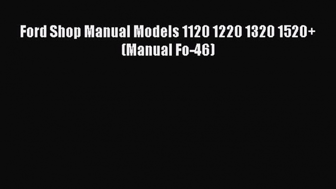 Read Ford Shop Manual Models 1120 1220 1320 1520+ (Manual Fo-46) PDF Free