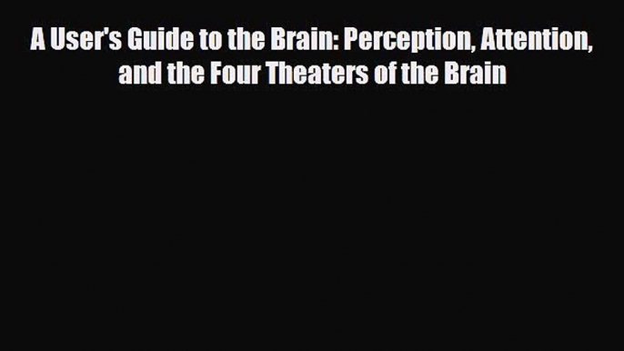 Download ‪A User's Guide to the Brain: Perception Attention and the Four Theaters of the Brain‬