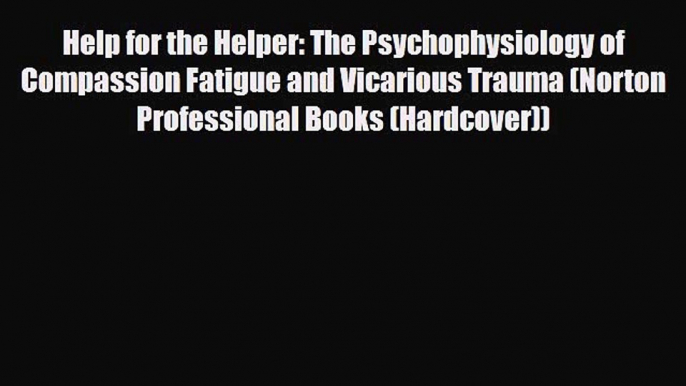 Read ‪Help for the Helper: The Psychophysiology of Compassion Fatigue and Vicarious Trauma