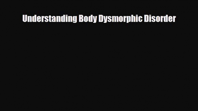 Read ‪Understanding Body Dysmorphic Disorder‬ PDF Online