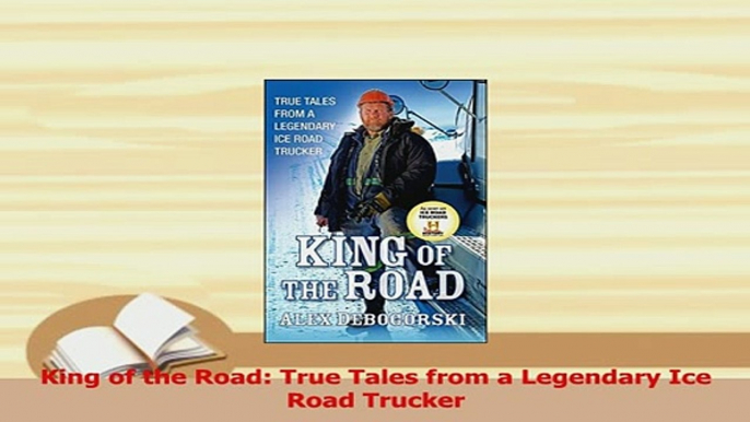 Read  King of the Road True Tales from a Legendary Ice Road Trucker Ebook Free